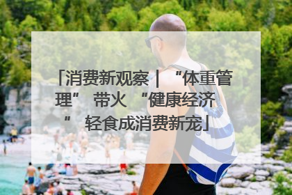 消费新观察｜“体重管理” 带火 “健康经济” 轻食成消费新宠