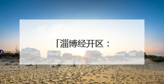 淄博经开区：“企”聚合力，“会”通发展