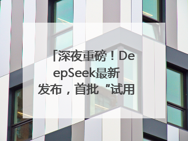 深夜重磅！DeepSeek最新发布，首批“试用体验”出炉→