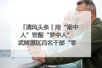 清风头条｜用“案中人”警醒“梦中人” 武陵源区百名干部“零距离”接受警示教育