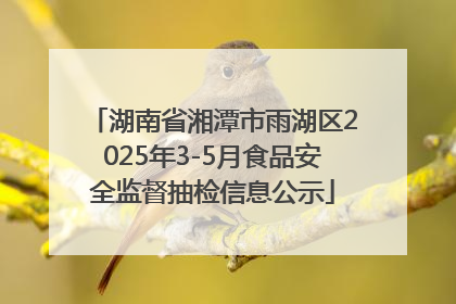 湖南省湘潭市雨湖区2025年3-5月食品安全监督抽检信息公示
