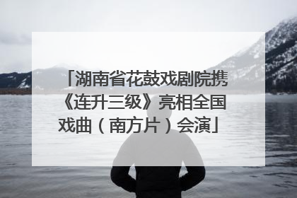 湖南省花鼓戏剧院携《连升三级》亮相全国戏曲（南方片）会演