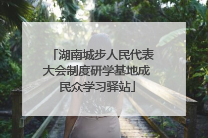 湖南城步人民代表大会制度研学基地成民众学习驿站
