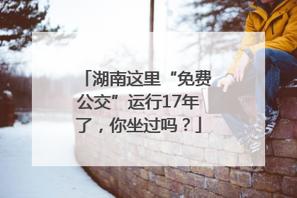 湖南这里“免费公交”运行17年了，你坐过吗？