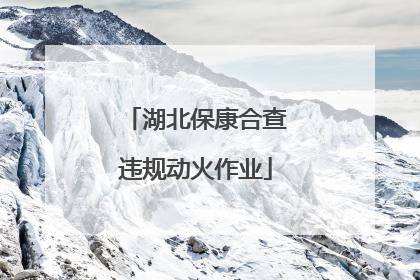 湖北保康合查违规动火作业