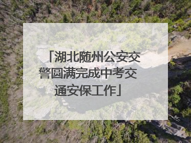 湖北随州公安交警圆满完成中考交通安保工作
