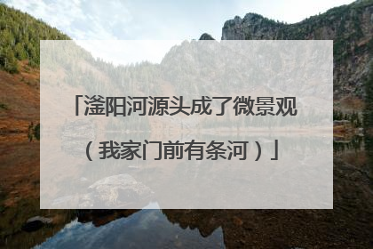 滏阳河源头成了微景观（我家门前有条河）