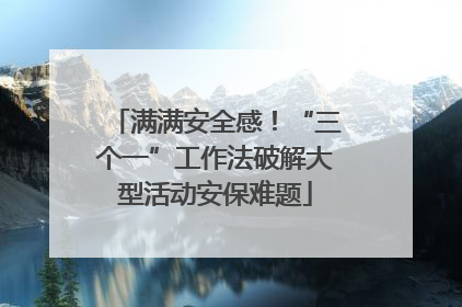 满满安全感！“三个一”工作法破解大型活动安保难题