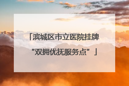 滨城区市立医院挂牌“双拥优抚服务点”