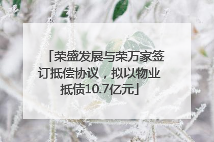 荣盛发展与荣万家签订抵偿协议，拟以物业抵债10.7亿元