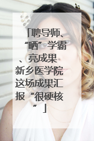 聘导师、“晒”学霸、亮成果 新乡医学院这场成果汇报“很硬核”
