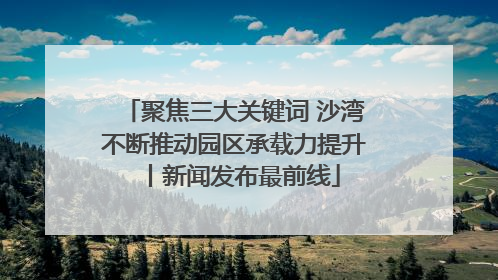 聚焦三大关键词 沙湾不断推动园区承载力提升丨新闻发布最前线