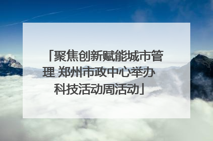 聚焦创新赋能城市管理 郑州市政中心举办科技活动周活动