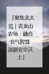 聚焦北大荒｜青龙山农场：融合节气智慧 深耕安全沃土