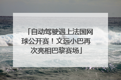 自动驾驶遇上法国网球公开赛！文远小巴再次亮相巴黎赛场