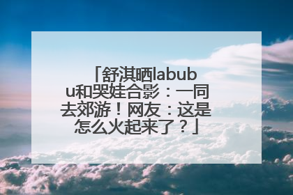 舒淇晒labubu和哭娃合影：一同去郊游！网友：这是怎么火起来了？