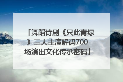 舞蹈诗剧《只此青绿》三大主演解码700场演出文化传承密码