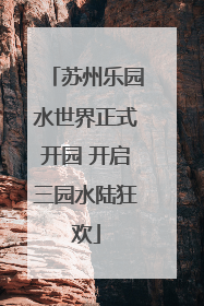 苏州乐园水世界正式开园 开启三园水陆狂欢