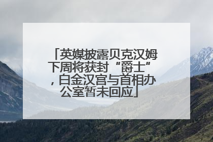 英媒披露贝克汉姆下周将获封“爵士”，白金汉宫与首相办公室暂未回应
