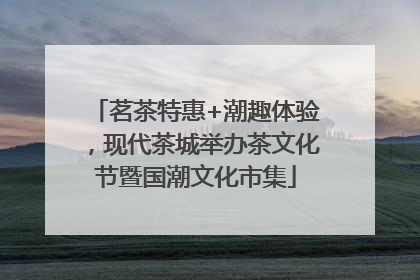 茗茶特惠+潮趣体验，现代茶城举办茶文化节暨国潮文化市集