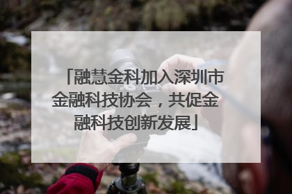 融慧金科加入深圳市金融科技协会，共促金融科技创新发展