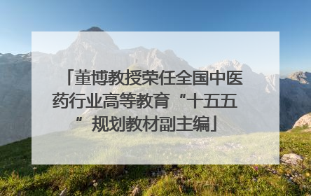 董博教授荣任全国中医药行业高等教育“十五五”规划教材副主编