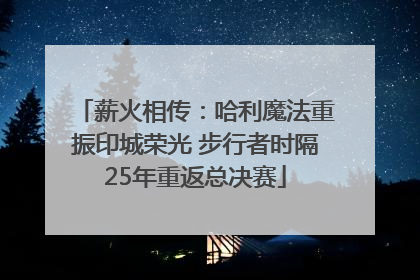 薪火相传：哈利魔法重振印城荣光 步行者时隔25年重返总决赛