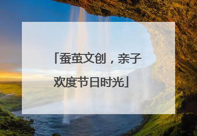 蚕茧文创，亲子欢度节日时光