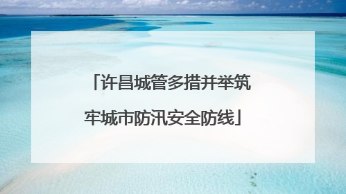 许昌城管多措并举筑牢城市防汛安全防线