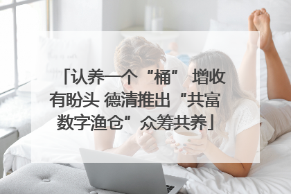 认养一个“桶” 增收有盼头 德清推出“共富数字渔仓”众筹共养