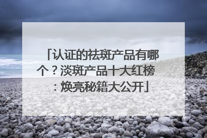 认证的祛斑产品有哪个？淡斑产品十大红榜：焕亮秘籍大公开