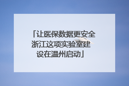 让医保数据更安全 浙江这项实验室建设在温州启动