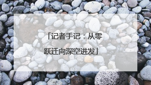 记者手记：从零跃迁向深空进发