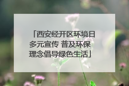 西安经开区环境日多元宣传 普及环保理念倡导绿色生活