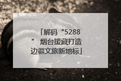 解码“5288” 烟台援藏打造边疆文旅新地标