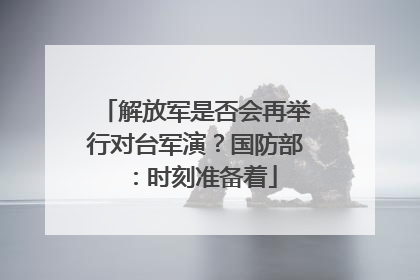 解放军是否会再举行对台军演？国防部：时刻准备着