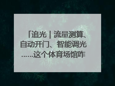 追光｜流量测算、自动开门、智能调光……这个体育场馆咋这么先进？