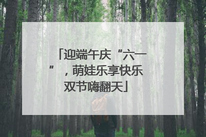 迎端午庆“六一”，萌娃乐享快乐双节嗨翻天