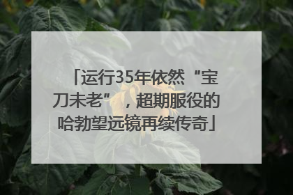 运行35年依然“宝刀未老”，超期服役的哈勃望远镜再续传奇