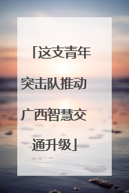 这支青年突击队推动广西智慧交通升级
