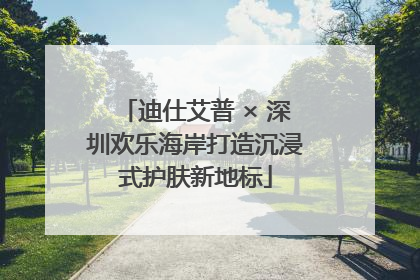 迪仕艾普 × 深圳欢乐海岸打造沉浸式护肤新地标