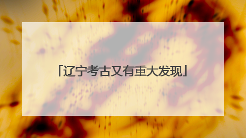 辽宁考古又有重大发现