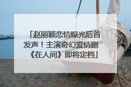 赵丽颖恋情曝光后首发声！主演奇幻爱情剧《在人间》即将定档