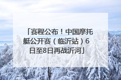 赛程公布！中国摩托艇公开赛（临沂站）6日至8日再战沂河