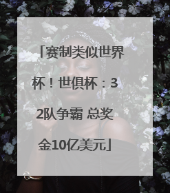 赛制类似世界杯！世俱杯：32队争霸 总奖金10亿美元