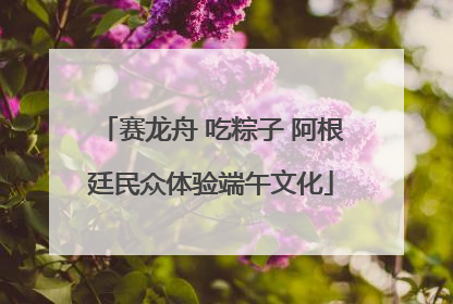 赛龙舟 吃粽子 阿根廷民众体验端午文化