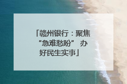 赣州银行：聚焦“急难愁盼” 办好民生实事