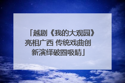 越剧《我的大观园》亮相广西 传统戏曲创新演绎破圈吸睛