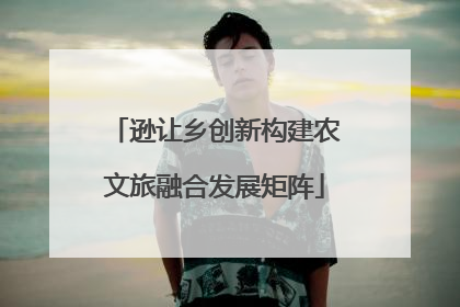 逊让乡创新构建农文旅融合发展矩阵