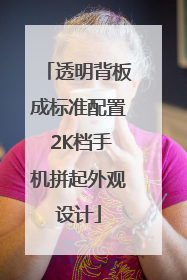 透明背板成标准配置 2K档手机拼起外观设计